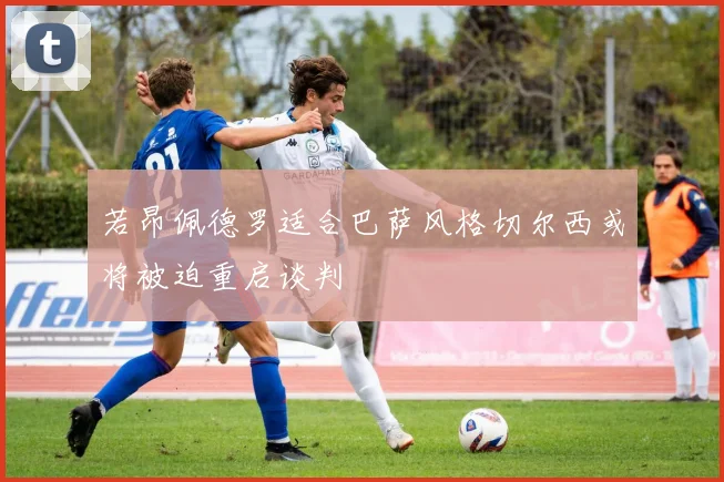 若昂佩德罗适合巴萨风格切尔西或将被迫重启谈判