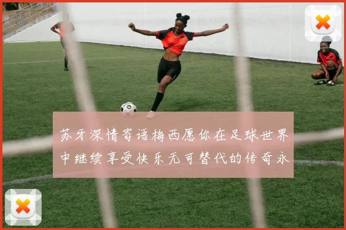 苏牙深情寄语梅西愿你在足球世界中继续享受快乐无可替代的传奇永存