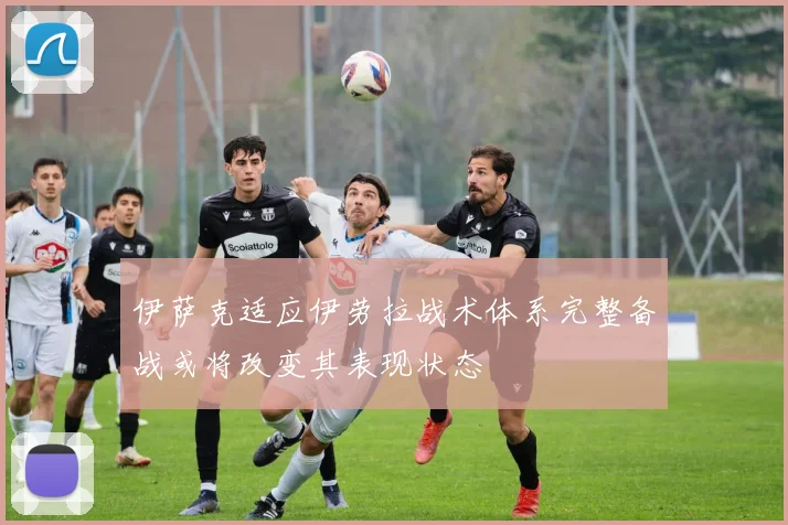 伊萨克适应伊劳拉战术体系完整备战或将改变其表现状态
