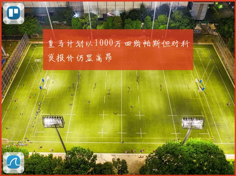 皇马计划以1000万回购帕斯但对科莫报价仍显高昂
