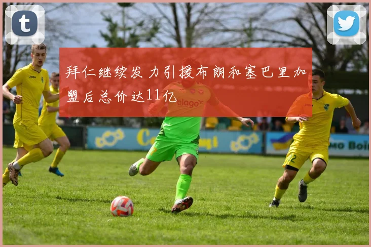 拜仁继续发力引援布朗和塞巴里加盟后总价达11亿