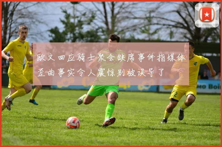 欧文回应骑士聚会缺席事件指媒体歪曲事实令人震惊别被误导了