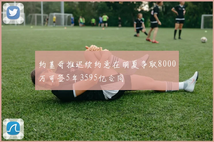 约基奇推迟续约意在明夏争取8000万可签5年3595亿合同