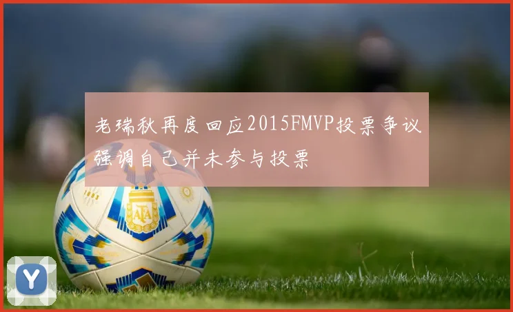 老瑞秋再度回应2015FMVP投票争议强调自己并未参与投票