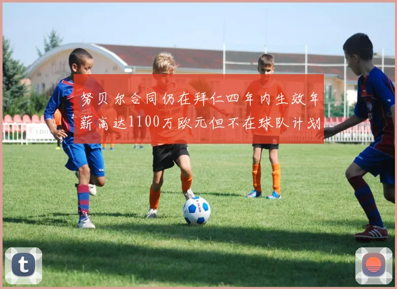 努贝尔合同仍在拜仁四年内生效年薪高达1100万欧元但不在球队计划中