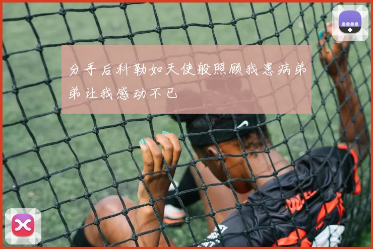 分手后科勒如天使般照顾我患病弟弟让我感动不已