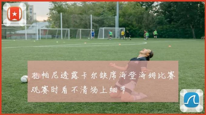 孔帕尼透露卡尔缺席海登海姆比赛观赛时看不清场上细节