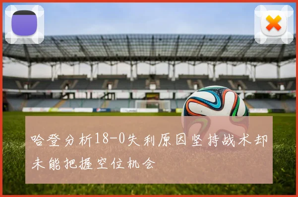哈登分析18-0失利原因坚持战术却未能把握空位机会