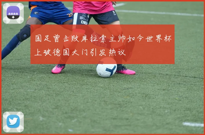 国足曾击败库拉索主帅如今世界杯上破德国大门引发热议