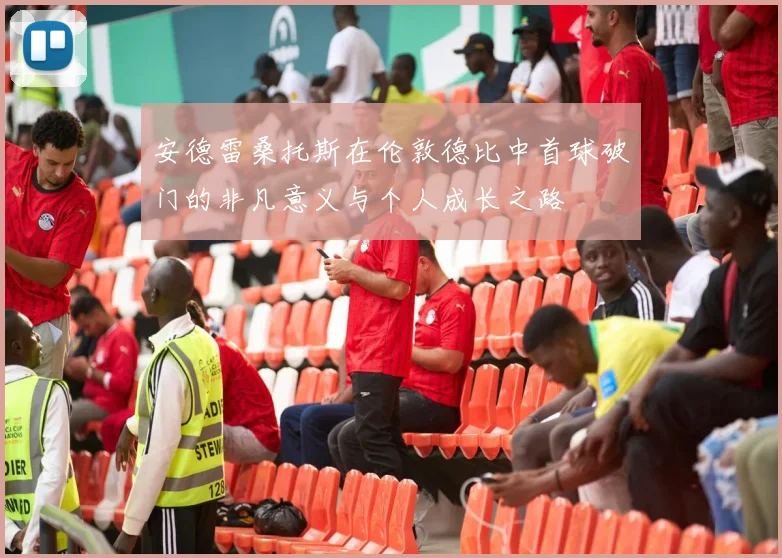 安德雷桑托斯在伦敦德比中首球破门的非凡意义与个人成长之路